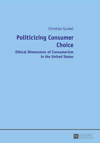 Cover image for Politicizing Consumer Choice: Ethical Dimensions of Consumerism in the United States