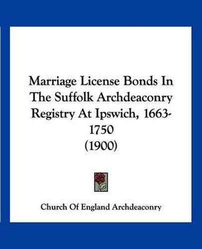 Cover image for Marriage License Bonds in the Suffolk Archdeaconry Registry at Ipswich, 1663-1750 (1900)