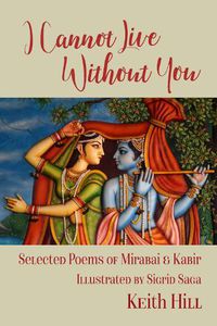 Cover image for I Cannot Live Without You: Selected Poems of Mirabai and Kabir