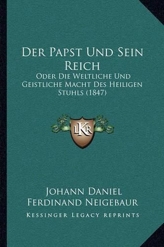 Cover image for Der Papst Und Sein Reich: Oder Die Weltliche Und Geistliche Macht Des Heiligen Stuhls (1847)