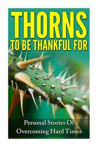 Thorns To Be Thankful For: Personal Stories Of Overcoming Hard Times