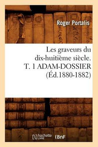 Les Graveurs Du Dix-Huitieme Siecle. T. 1 Adam-Dossier (Ed.1880-1882)