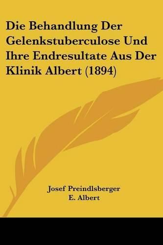 Cover image for Die Behandlung Der Gelenkstuberculose Und Ihre Endresultate Aus Der Klinik Albert (1894)