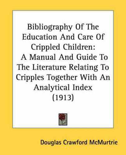 Bibliography of the Education and Care of Crippled Children: A Manual and Guide to the Literature Relating to Cripples Together with an Analytical Index (1913)