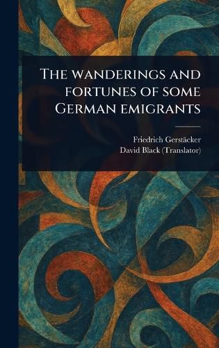 Cover image for The Wanderings and Fortunes of Some German Emigrants