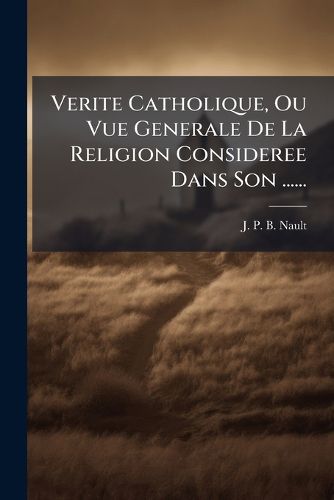 Cover image for Verite Catholique, Ou Vue Generale De La Religion Consideree Dans Son ......
