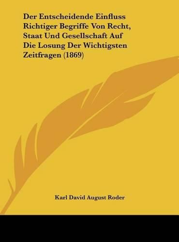 Der Entscheidende Einfluss Richtiger Begriffe Von Recht, Staat Und Gesellschaft Auf Die Losung Der Wichtigsten Zeitfragen (1869)