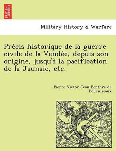 Cover image for Pre Cis Historique de La Guerre Civile de La Vende E, Depuis Son Origine, Jusqu'a La Pacification de La Jaunaie, Etc.