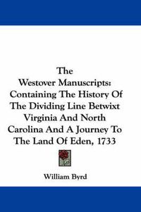 Cover image for The Westover Manuscripts: Containing the History of the Dividing Line Betwixt Virginia and North Carolina and a Journey to the Land of Eden, 1733