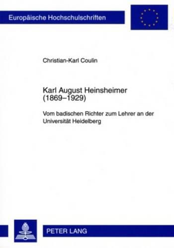 Karl August Heinsheimer (1869-1929): Vom Badischen Richter Zum Lehrer an Der Universitaet Heidelberg