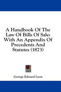 Cover image for A Handbook of the Law of Bills of Sale: With an Appendix of Precedents and Statutes (1873)