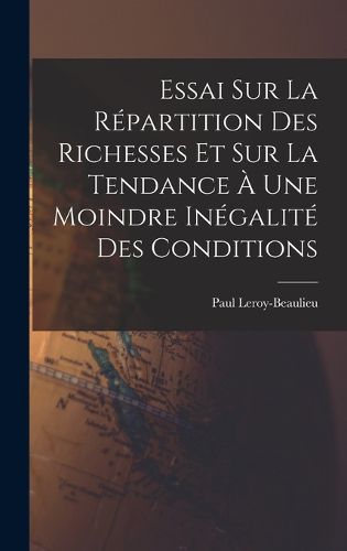 Cover image for Essai Sur La Repartition Des Richesses Et Sur La Tendance A Une Moindre Inegalite Des Conditions