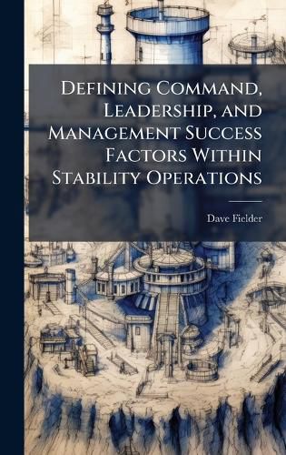 Cover image for Defining Command, Leadership, and Management Success Factors Within Stability Operations