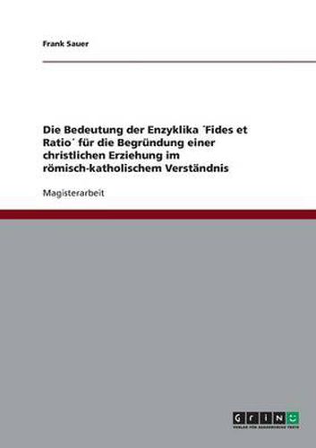 Cover image for Die Bedeutung der Enzyklika Fides et Ratio fur die Begrundung einer christlichen Erziehung im roemisch-katholischem Verstandnis
