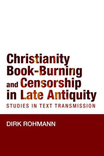 Cover image for Christianity, Book-Burning and Censorship in Late Antiquity: Studies in Text Transmission