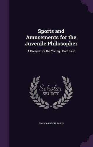 Sports and Amusements for the Juvenile Philosopher: A Present for the Young: Part First