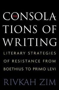 Cover image for The Consolations of Writing: Literary Strategies of Resistance from Boethius to Primo Levi