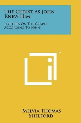 Cover image for The Christ as John Knew Him: Lectures on the Gospel According to John