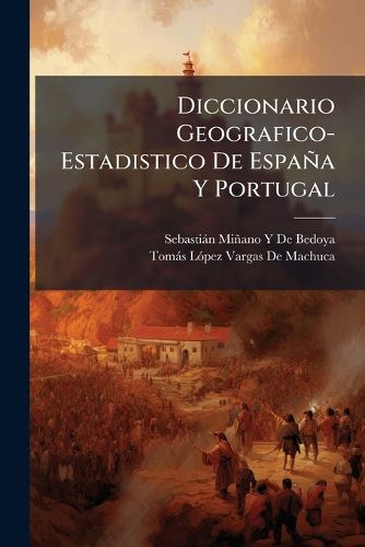 Cover image for Diccionario Geografico-Estadistico de Espana y Portugal: Tordiccionario Geografico-Estadistico de Espana y Portugal: Toro (Villa)-Villavicenci, 1828 O (Villa)-Villavicenci, 1828