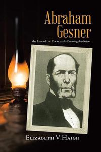 Cover image for Abraham Gesner: the Lure of the Rocks and a Burning Ambition