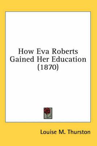 Cover image for How Eva Roberts Gained Her Education (1870)