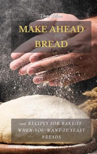 Cover image for Make Ahead Bread: 100 Recipes for Bake-It-When-You-Want-It Yeast Breads