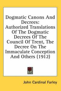 Cover image for Dogmatic Canons and Decrees: Authorized Translations of the Dogmatic Decrees of the Council of Trent, the Decree on the Immaculate Conception and Others (1912)