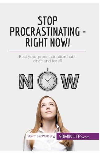 Stop Procrastinating - Right Now!: Beat your procrastination habit once and for all