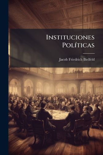 Cover image for Instituciones Pol Ticas: Tercera Parte: Obra En Que Se Trata de Los Principales Estados de Europa