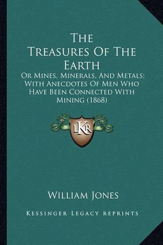 Cover image for The Treasures of the Earth: Or Mines, Minerals, and Metals; With Anecdotes of Men Who Have Been Connected with Mining (1868)