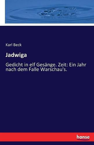 Jadwiga: Gedicht in elf Gesange. Zeit: Ein Jahr nach dem Falle Warschau's.