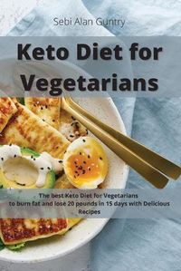 Cover image for Keto Diet for Vegetarians: The Best Keto Diet for Vegetarians to Burn Fat and Lose 20 Pounds in 15 Days with Delicious Recipes