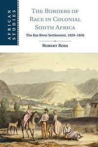 Cover image for The Borders of Race in Colonial South Africa: The Kat River Settlement, 1829-1856