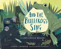 Cover image for And the Bullfrogs Sing: A Life Cycle Begins