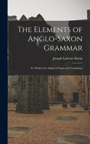 Cover image for The Elements of Anglo-Saxon Grammar; To Which Are Added a Praxis and Vocabulary