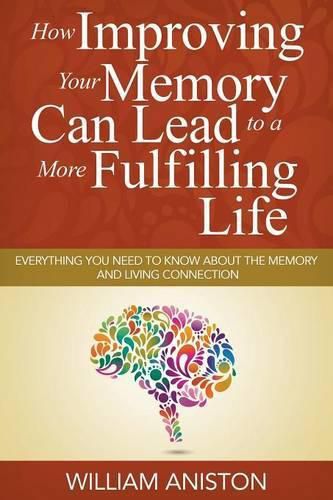 Cover image for How Improving Your Memory Can Lead to a More Fulfilling Life: Everything You Need to Know About the Memory and Living Connection