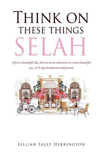 Cover image for Think on these things SELAH: Life is a beautiful ride. Join me on an adventure to a more beautiful you. A 21-day devotional and journal.