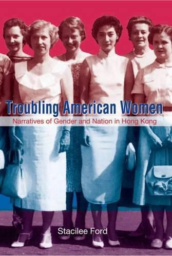 Cover image for Troubling American Women - Narratives of Gender and Nation in Hong Kong