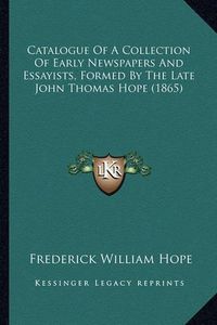 Cover image for Catalogue of a Collection of Early Newspapers and Essayists, Formed by the Late John Thomas Hope (1865)