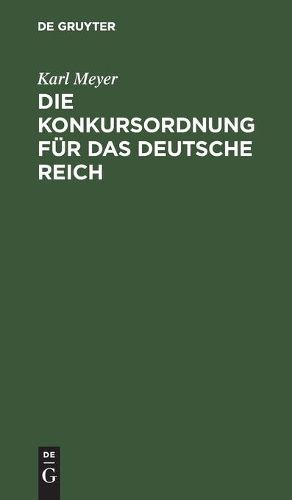 Die Konkursordnung Fur Das Deutsche Reich: Nebst Den Zugehoerigen Einfuhrungsgesetzen Und Das Reichsgesetz, Betr. Die Anfechtung Von Rechtshandlungen Eines Schuldners Ausserhalb Des Konkursverfahrens in Der Fassung Der Bekanntmachung Vom 20. Mai 1898