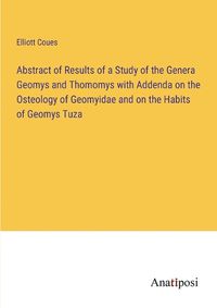 Cover image for Abstract of Results of a Study of the Genera Geomys and Thomomys with Addenda on the Osteology of Geomyidae and on the Habits of Geomys Tuza