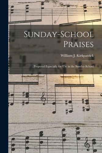 Cover image for Sunday-school Praises: Prepared Especially for Use in the Sunday-school