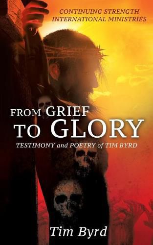 Cover image for From Grief To Glory: Testimony and poetry of Tim Byrd