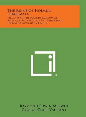 Cover image for The Ruins of Holmul, Guatemala: Memoirs of the Peabody Museum of American Archaeology and Ethnology, Harvard University V3, No. 2