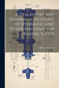 Cover image for A Descriptive and Historical Account of Hydraulic and Other Machines for Raising Water