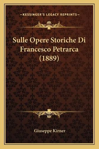 Cover image for Sulle Opere Storiche Di Francesco Petrarca (1889)