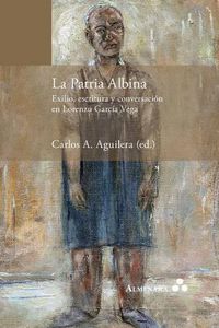 Cover image for La Patria Albina. Exilio, escritura y conversacion en Lorenzo Garcia Vega