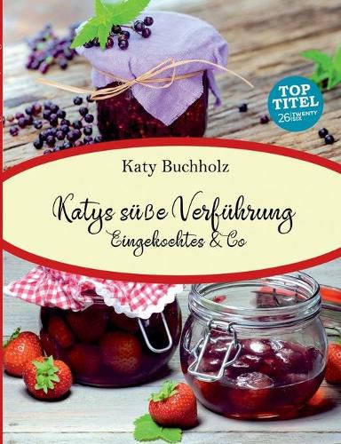 Katys susse Verfuhrung: Eingekochtes & Co