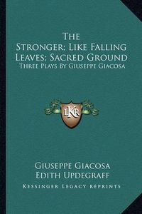 Cover image for The Stronger; Like Falling Leaves; Sacred Ground: Three Plays by Giuseppe Giacosa