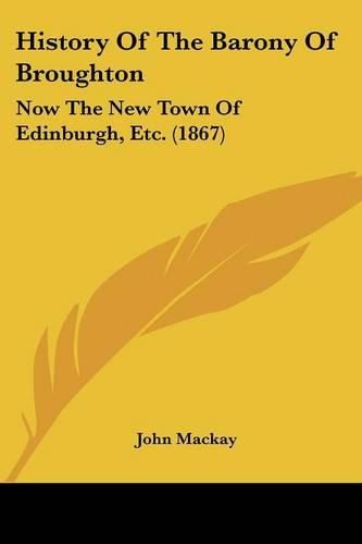 Cover image for History Of The Barony Of Broughton: Now The New Town Of Edinburgh, Etc. (1867)